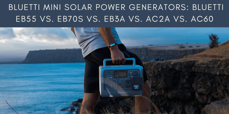 The Bluetti Compact Solar Power Generators Bluetti EB55 Vs. EB70S Vs. EB3A Vs. AC2A Vs. AC60